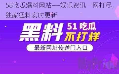 58吃瓜爆料网站——娱乐资讯一网打尽,独家猛料实时更新