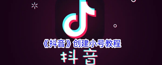抖音怎么注册另一个小号-抖音创建小号教程