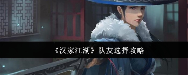 汉家江湖队友怎么选-队友选择攻略