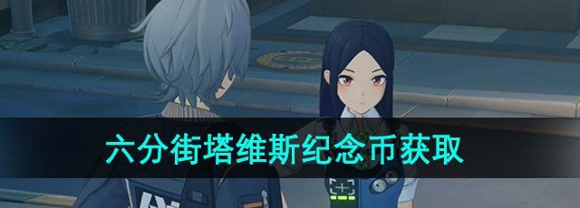 绝区零六分街塔维斯纪念币怎么获取-六分街塔维斯纪念币获取方法