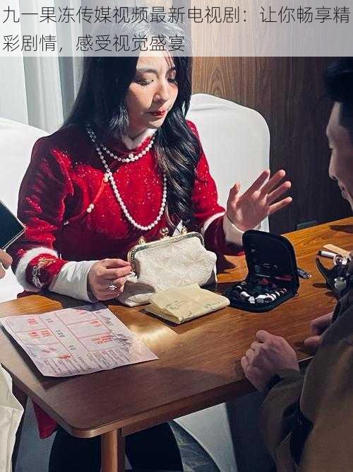 九一果冻传媒视频最新电视剧:让你畅享精彩剧情,感受视觉盛宴