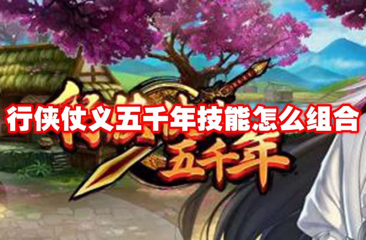行侠仗义五千年技能怎么组合-行侠仗义五千年技能搭配组合大全