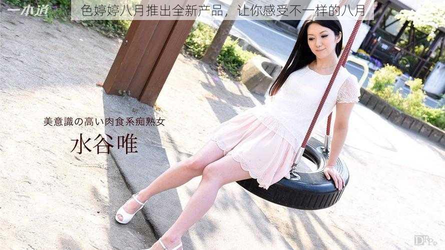 色婷婷八月推出全新产品,让你感受不一样的八月