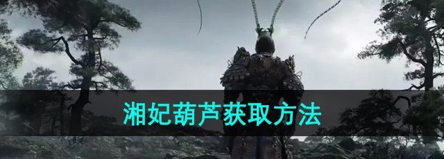 黑神话悟空湘妃葫芦怎么获得-湘妃葫芦获取方法