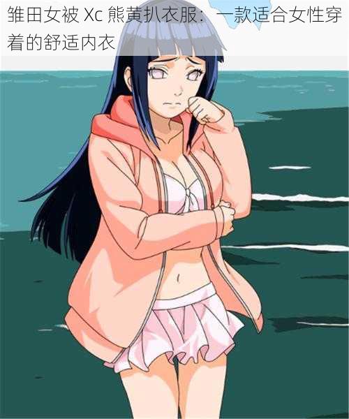 雏田女被 Xc 熊黄扒衣服:一款适合女性穿着的舒适内衣