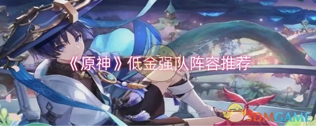 原神低金强队阵容怎么搭配-低金强队阵容推荐