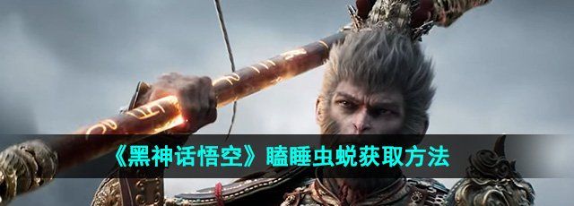 黑神话悟空瞌睡虫蜕怎么获得-瞌睡虫蜕获取方法