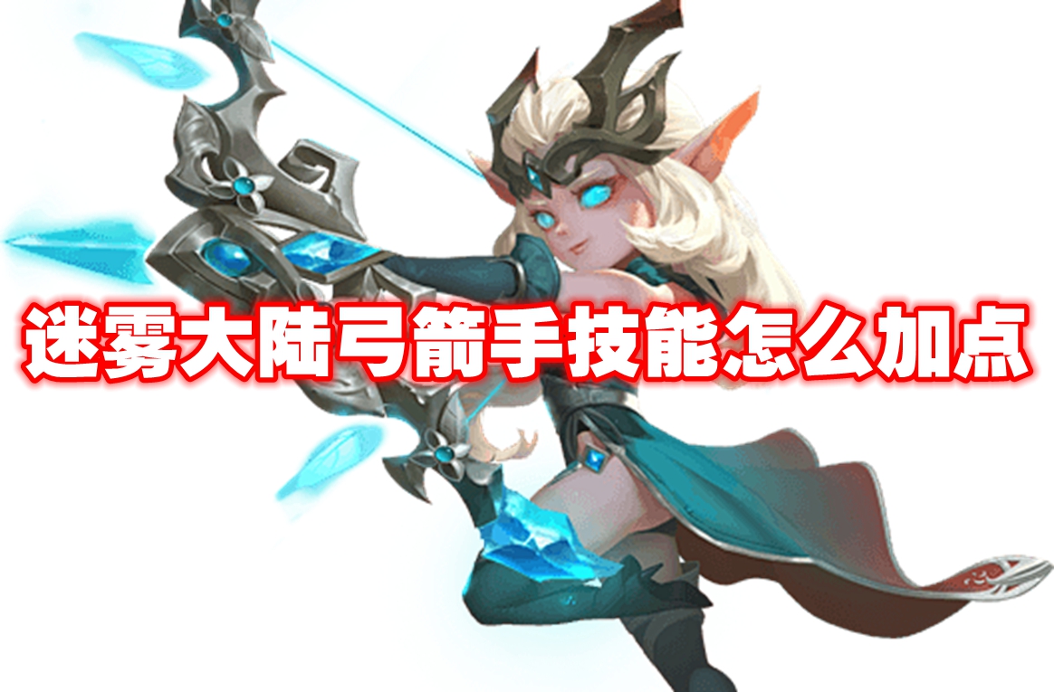 迷雾大陆弓箭手技能怎么加点-迷雾大陆弓箭手技能加点推荐