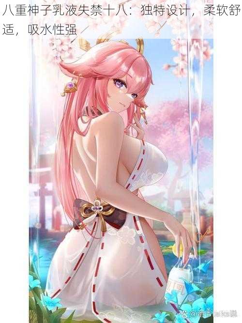 八重神子乳液失禁十八:独特设计,柔软舒适,吸水性强