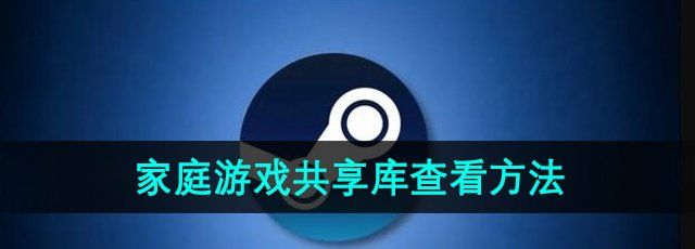 Steam家庭怎么查看共享游戏库-家庭游戏共享库查看方法