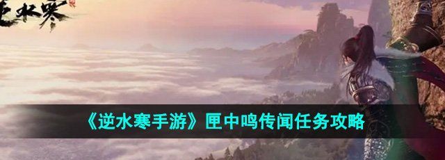 逆水寒手游匣中鸣传闻任务怎么做-匣中鸣传闻任务攻略