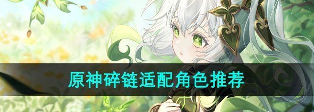 原神碎链适合什么角色-碎链适配角色推荐