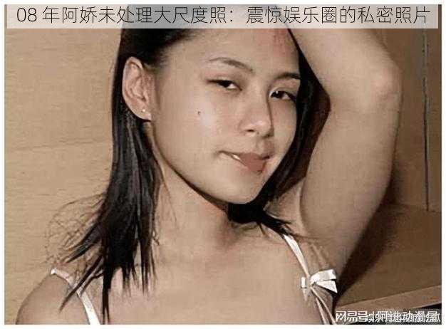 08 年阿娇未处理大尺度照:震惊娱乐圈的私密照片