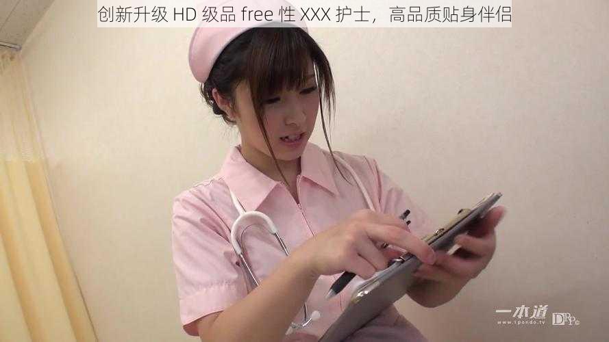 创新升级 HD 级品 free 性 XXX 护士，高品质贴身伴侣