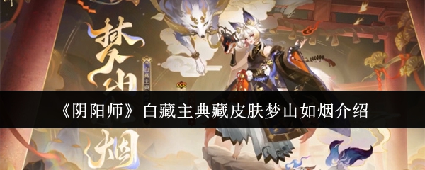 阴阳师白藏主典藏皮肤梦山如烟怎么样-白藏主典藏皮肤梦山如烟介绍