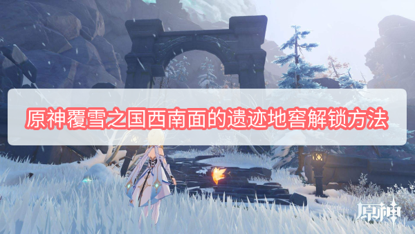 原神覆雪之国西南面的遗迹地窖解锁方法详情-原神覆雪之国西南面的遗迹地窖解锁方法介绍