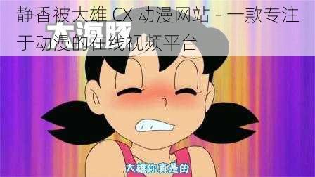 静香被大雄 CX 动漫网站 - 一款专注于动漫的在线视频平台