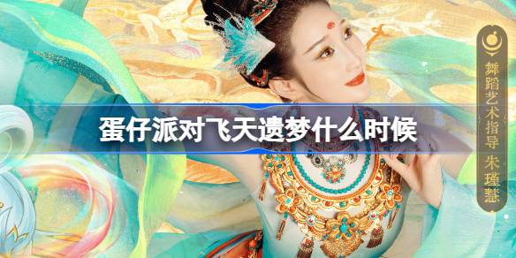 蛋仔派对飞天遗梦什么时候-蛋仔派对周年庆典飞天遗梦时间介绍