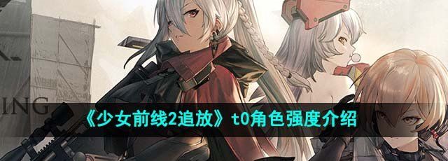 少女前线2追放t0角色哪个厉害-t0角色强度介绍