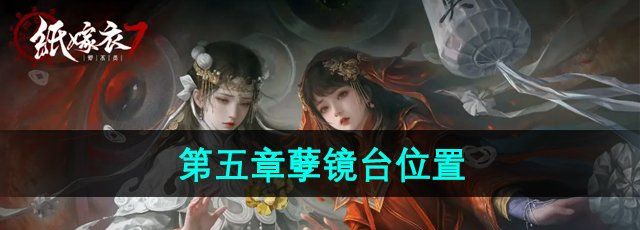 纸嫁衣7第五章孽镜台在哪-第五章孽镜台位置