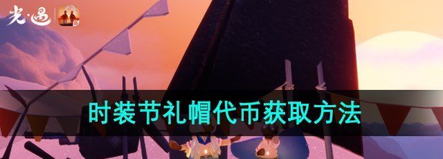 光遇时装节礼帽代币怎么获得-2024年时装节礼帽代币获取方法