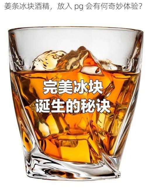 姜条冰块酒精，放入 pg 会有何奇妙体验？