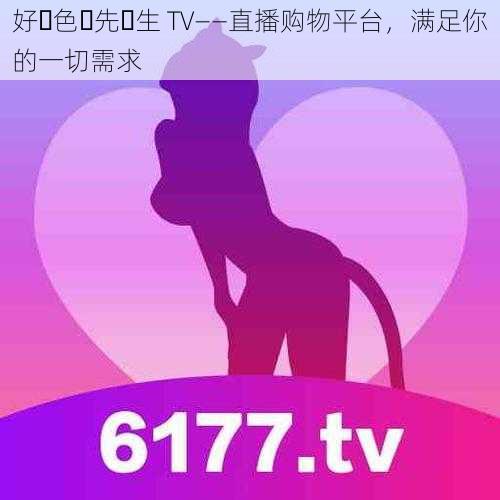 好･色･先･生 TV——直播购物平台，满足你的一切需求