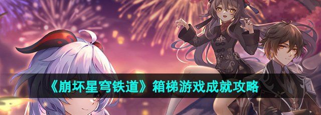 崩坏星穹铁道箱梯游戏成就怎么获得-箱梯游戏成就攻略
