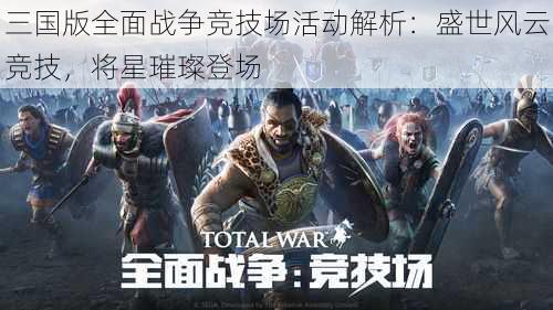 三国版全面战争竞技场活动解析：盛世风云竞技，将星璀璨登场