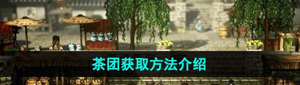 逸剑风云决茶团怎么获得-茶团获取方法介绍