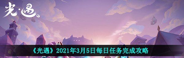 光遇2021年3月5日每日任务怎么做-2021年3月5日每日任务完成攻略