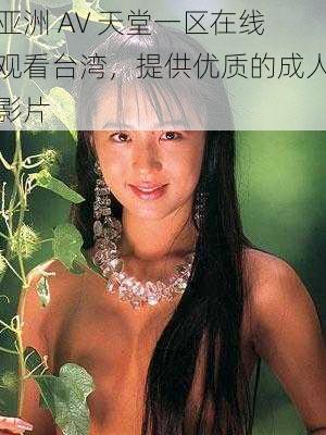 亚洲 AV 天堂一区在线观看台湾,提供优质的成人影片