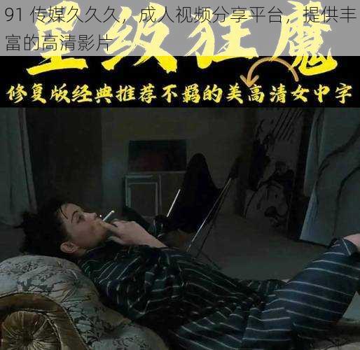 91 传媒久久久，成人视频分享平台，提供丰富的高清影片