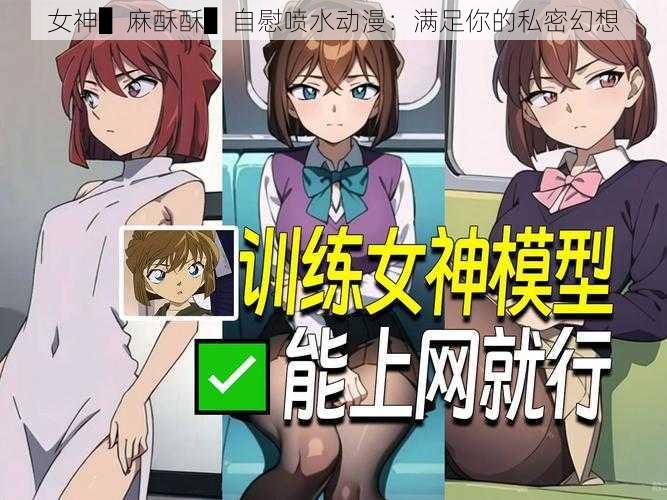女神▌麻酥酥▌**喷水动漫：满足你的私密幻想