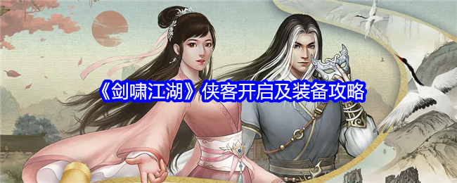 剑啸江湖侠客怎么玩-侠客开启及装备攻略