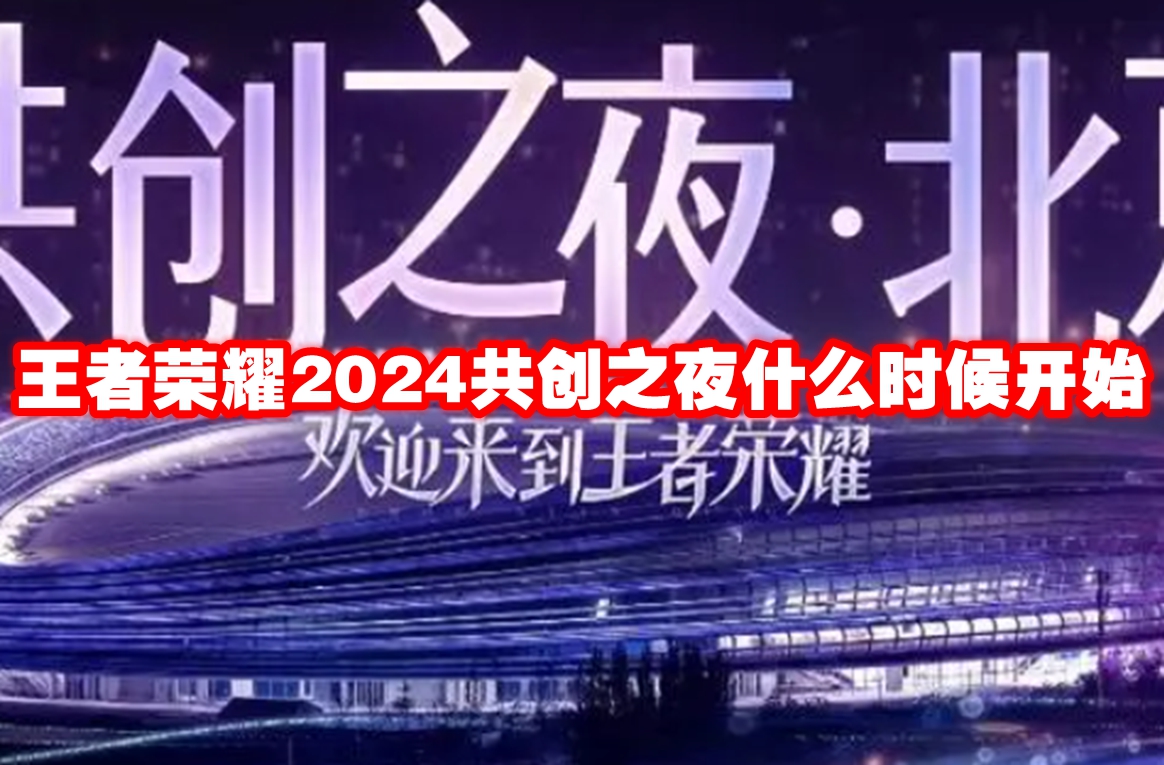 王者荣耀2024共创之夜什么时候开始-王者荣耀2024共创之夜开始时间