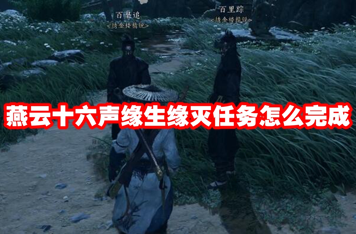 燕云十六声缘生缘灭任务怎么完成-燕云十六声缘生缘灭任务攻略流程
