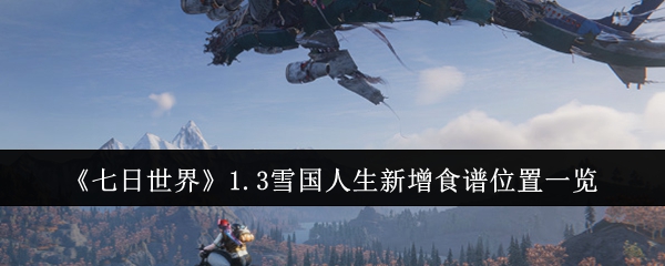 七日世界1.3雪国人生新增食谱位置在哪里-1.3雪国人生新增食谱位置一览