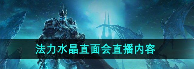 魔兽世界法力水晶直面会直播了哪些内容-法力水晶直面会直播内容介绍