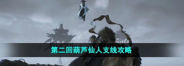 黑神话悟空第二回葫芦仙人支线怎么做-第二回葫芦仙人支线攻略