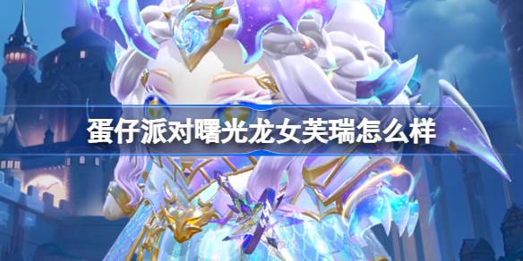 蛋仔派对曙光龙女芙瑞怎么样-蛋仔派对曙光龙女芙瑞盲盒介绍