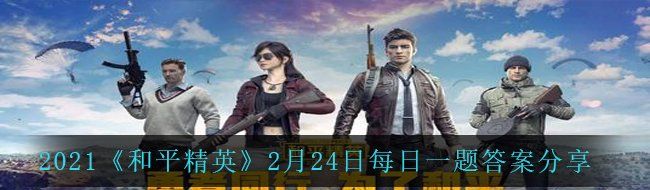 和平精英在新玩法攻略中只要什么足够装备随意挑选-2月24日每日一题答案分享