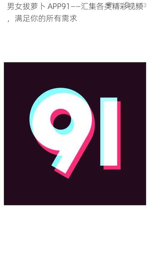 男女拔萝卜 APP91——汇集各类精彩视频,满足你的所有需求