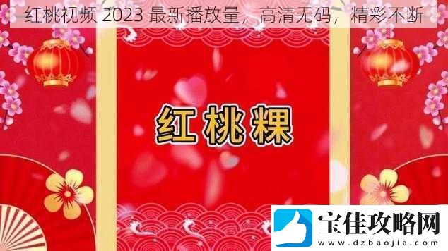 红桃视频2023最新播放量高清无码精彩不断