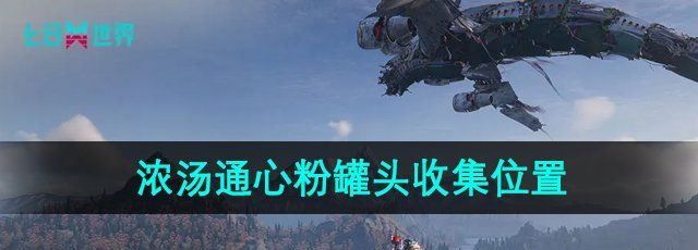 七日世界浓汤通心粉罐头食谱在哪-浓汤通心粉罐头收集位置