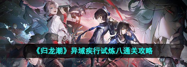 归龙潮异域疾行试炼八怎么过-异域疾行试炼八通关攻略