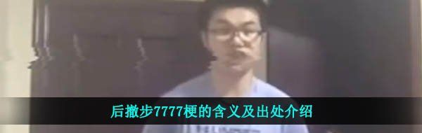 后撤步7777是什么梗-后撤步7777梗的含义及出处介绍