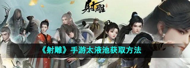 射雕手游太液池怎么收集-太液池获取方法