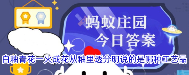 白釉青花一火成花从釉里透分明说的是哪种工艺品-支付宝蚂蚁庄园今天正确答题2024.10.15