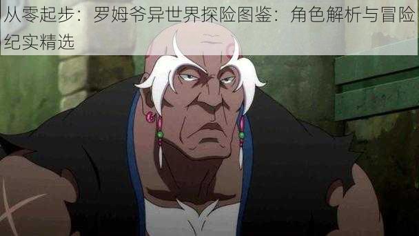 从零起步:罗姆爷异世界探险图鉴:角色解析与冒险纪实精选
